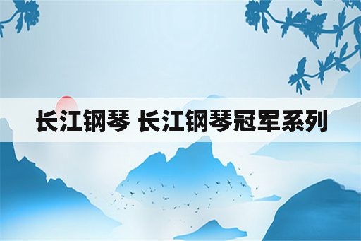 长江钢琴 长江钢琴冠军系列