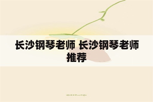 长沙钢琴老师 长沙钢琴老师推荐