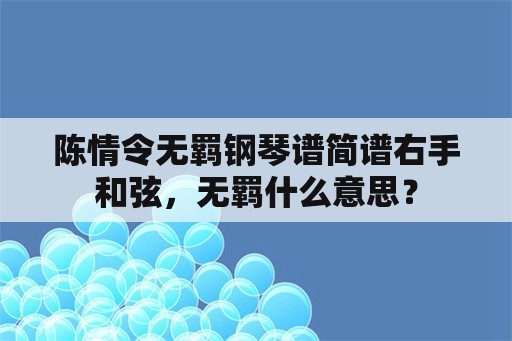 陈情令无羁钢琴谱简谱右手和弦，无羁什么意思？