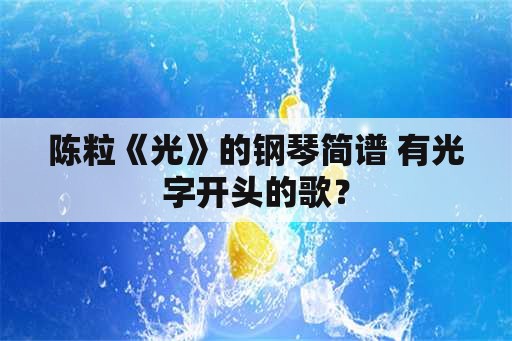 陈粒《光》的钢琴简谱 有光字开头的歌？