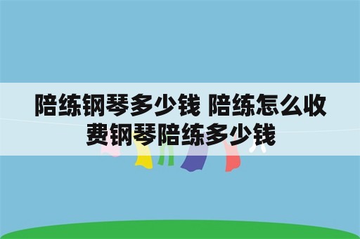 陪练钢琴多少钱 陪练怎么收费钢琴陪练多少钱