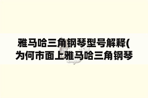 雅马哈三角钢琴型号解释(为何市面上雅马哈三角钢琴那么多？)