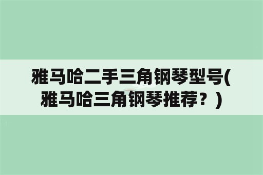 雅马哈二手三角钢琴型号(雅马哈三角钢琴推荐？)