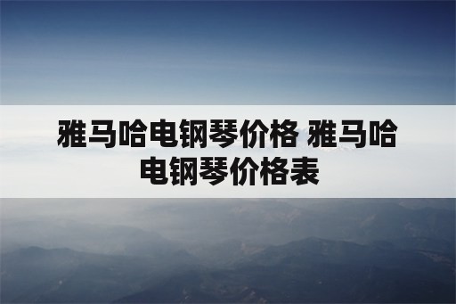 雅马哈电钢琴价格 雅马哈电钢琴价格表