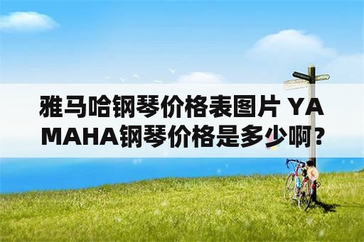 雅马哈钢琴价格表图片 YAMAHA钢琴价格是多少啊？