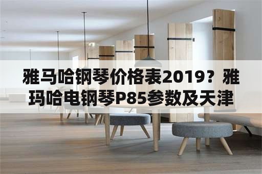 雅马哈钢琴价格表2019？雅玛哈电钢琴P85参数及天津价格？