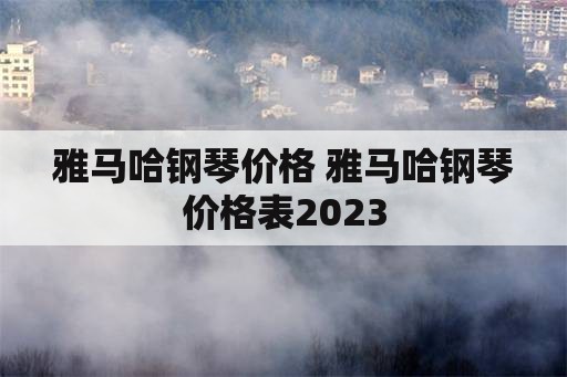 雅马哈钢琴价格 雅马哈钢琴价格表2023