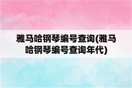 雅马哈钢琴编号查询(雅马哈钢琴编号查询年代)