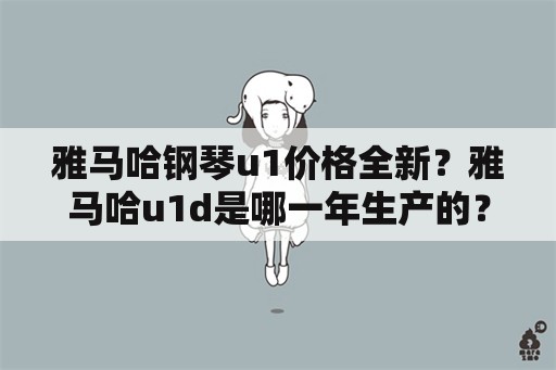 雅马哈钢琴u1价格全新？雅马哈u1d是哪一年生产的？