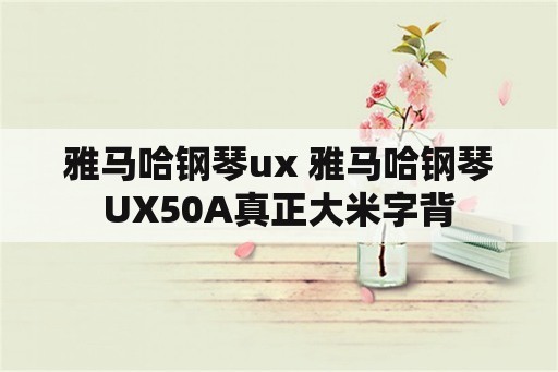 雅马哈钢琴ux 雅马哈钢琴UX50A真正大米字背