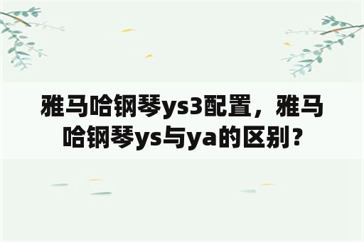 雅马哈钢琴ys3配置，雅马哈钢琴ys与ya的区别？