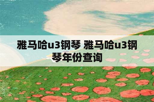 雅马哈u3钢琴 雅马哈u3钢琴年份查询