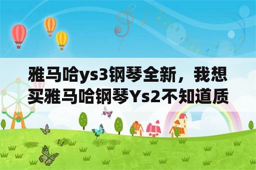 雅马哈ys3钢琴全新，我想买雅马哈钢琴Ys2不知道质量怎么样？