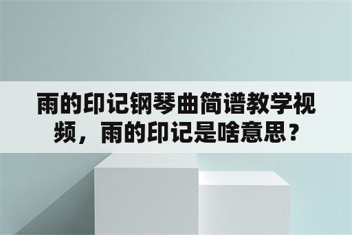 雨的印记钢琴曲简谱教学视频，雨的印记是啥意思？