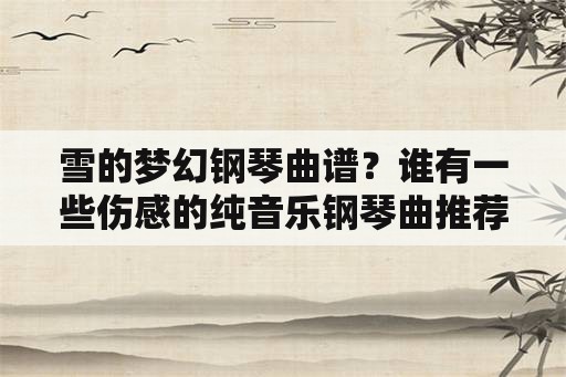 雪的梦幻钢琴曲谱？谁有一些伤感的纯音乐钢琴曲推荐一下？