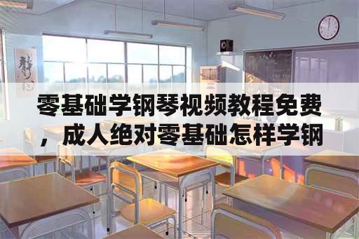 零基础学钢琴视频教程免费，成人绝对零基础怎样学钢琴？