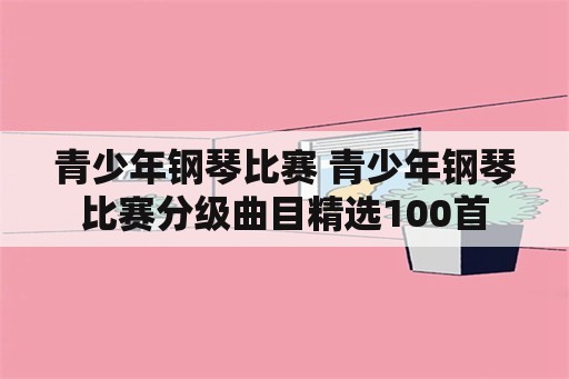 青少年钢琴比赛 青少年钢琴比赛分级曲目精选100首