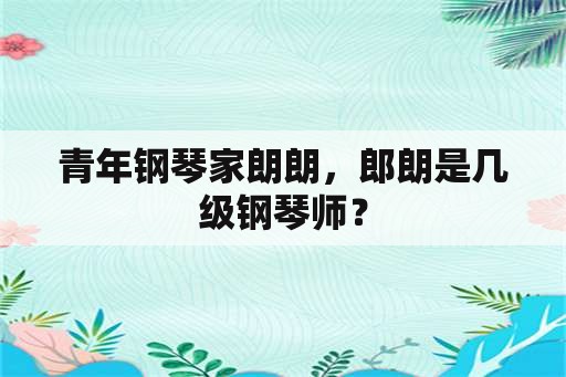 青年钢琴家朗朗，郎朗是几级钢琴师？