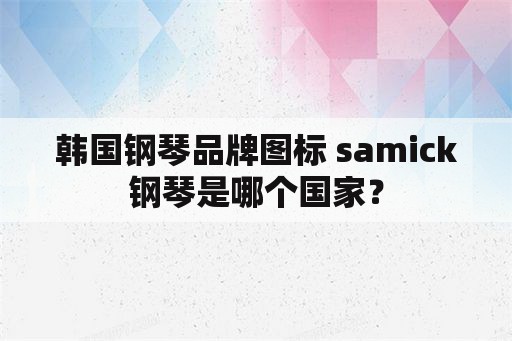 韩国钢琴品牌图标 samick钢琴是哪个国家？