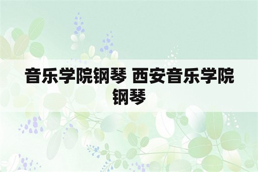 音乐学院钢琴 西安音乐学院钢琴