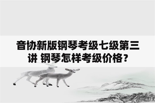 音协新版钢琴考级七级第三讲 钢琴怎样考级价格？