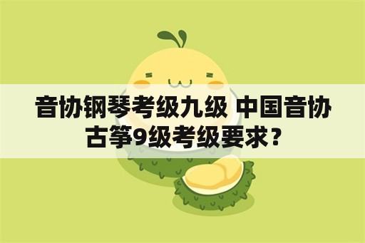 音协钢琴考级九级 中国音协古筝9级考级要求？