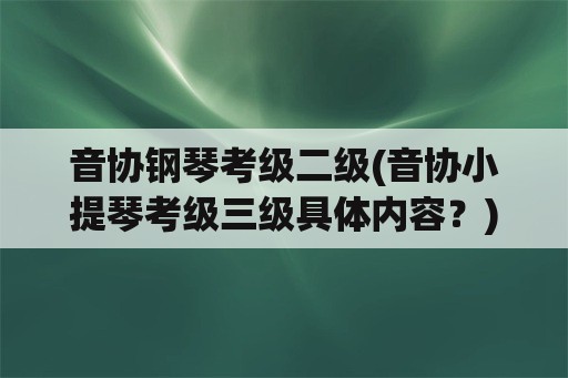 音协钢琴考级二级(音协小提琴考级三级具体内容？)