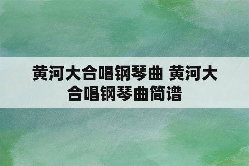 黄河大合唱钢琴曲 黄河大合唱钢琴曲简谱