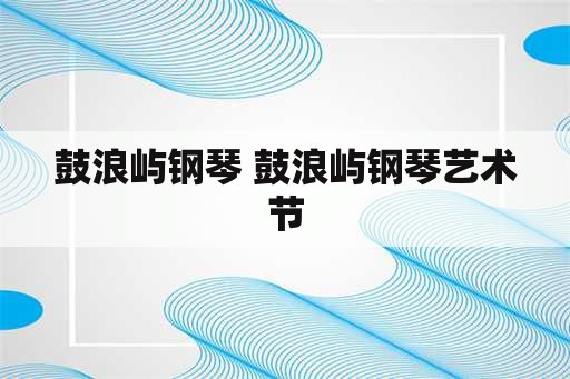 鼓浪屿钢琴 鼓浪屿钢琴艺术节