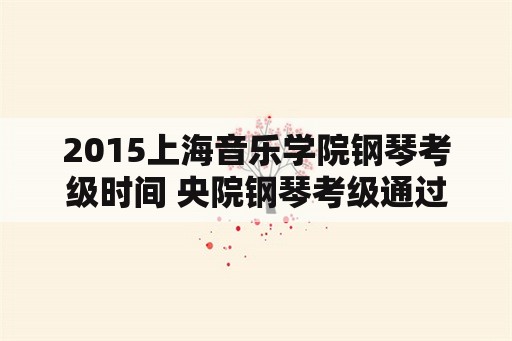 2015上海音乐学院钢琴考级时间 央院钢琴考级通过是多少分？