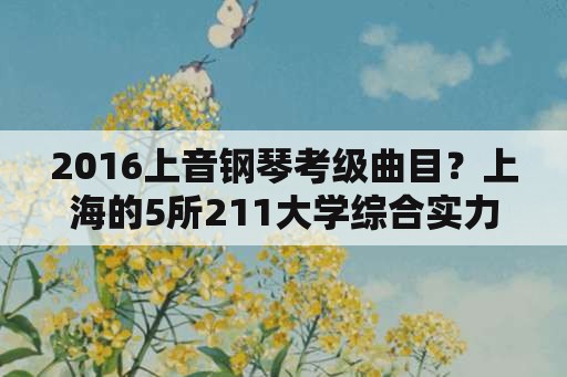 2016上音钢琴考级曲目？上海的5所211大学综合实力应如何排名？