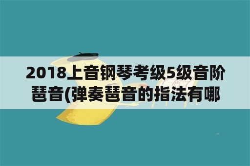 2018上音钢琴考级5级音阶琶音(弹奏琶音的指法有哪些？要注意些什么？)