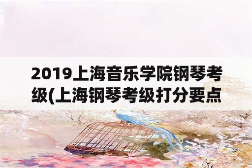 2019上海音乐学院钢琴考级(上海钢琴考级打分要点？)