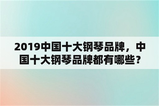 2019中国十大钢琴品牌，中国十大钢琴品牌都有哪些？