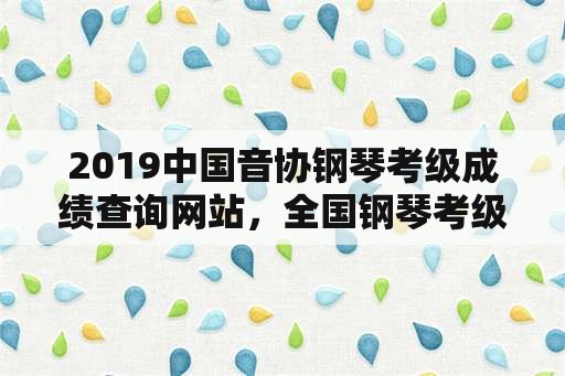 2019中国音协钢琴考级成绩查询网站，全国钢琴考级时间？