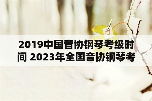 2019中国音协钢琴考级时间 2023年全国音协钢琴考级时间？