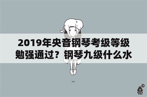 2019年央音钢琴考级等级勉强通过？钢琴九级什么水平？