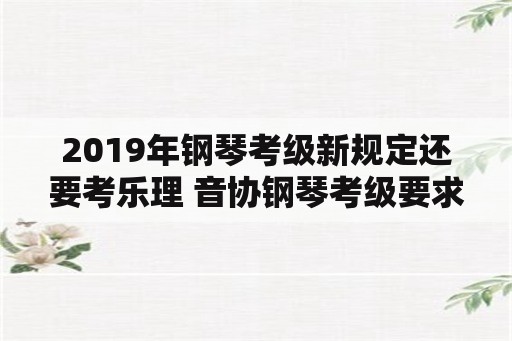 2019年钢琴考级新规定还要考乐理 音协钢琴考级要求乐理几级？