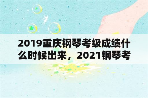 2019重庆钢琴考级成绩什么时候出来，2021钢琴考级报名费用？