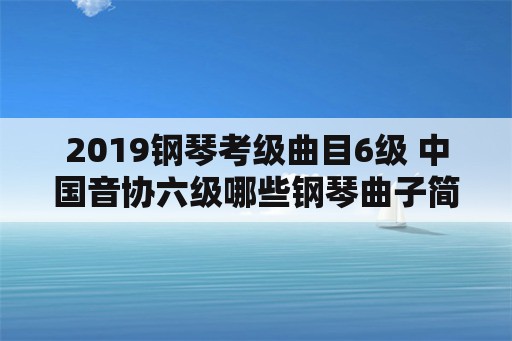 2019钢琴考级曲目6级 中国音协六级哪些钢琴曲子简单些？