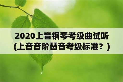 2020上音钢琴考级曲试听(上音音阶琶音考级标准？)