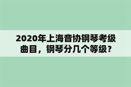 2020年上海音协钢琴考级曲目，钢琴分几个等级？