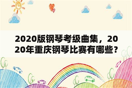 2020版钢琴考级曲集，2020年重庆钢琴比赛有哪些？