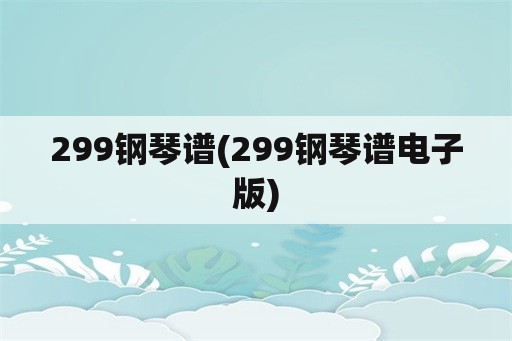 299钢琴谱(299钢琴谱电子版)