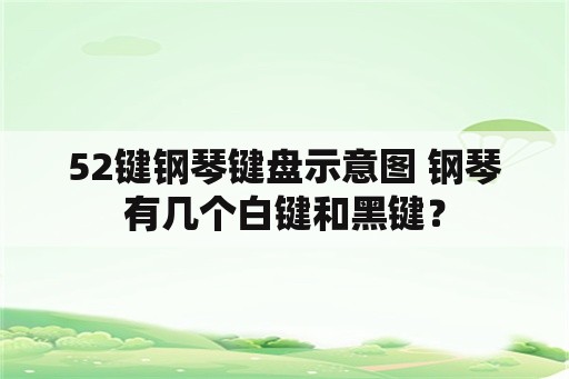 52键钢琴键盘示意图 钢琴有几个白键和黑键？