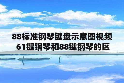 88标准钢琴键盘示意图视频 61键钢琴和88键钢琴的区别？