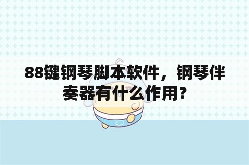 88键钢琴脚本软件，钢琴伴奏器有什么作用？