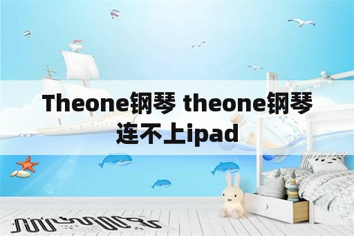 Theone钢琴 theone钢琴连不上ipad