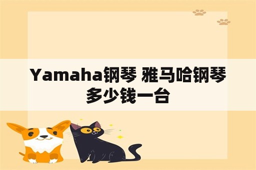 Yamaha钢琴 雅马哈钢琴多少钱一台