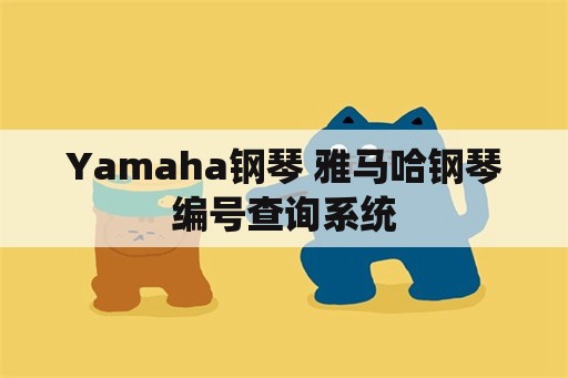 Yamaha钢琴 雅马哈钢琴编号查询系统